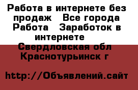 Работа в интернете без продаж - Все города Работа » Заработок в интернете   . Свердловская обл.,Краснотурьинск г.